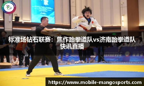 标准场钻石联赛:焦作跆拳道队vs济南跆拳道队快讯直播