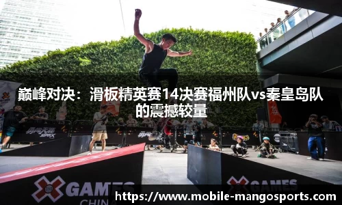 巅峰对决:滑板精英赛14决赛福州队vs秦皇岛队的震撼较量