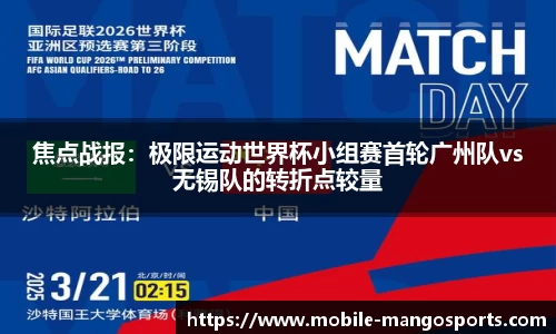 焦点战报:极限运动世界杯小组赛首轮广州队vs无锡队的转折点较量