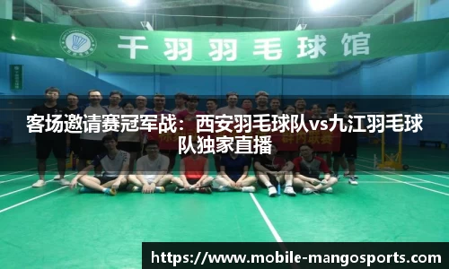 客场邀请赛冠军战:西安羽毛球队vs九江羽毛球队独家直播