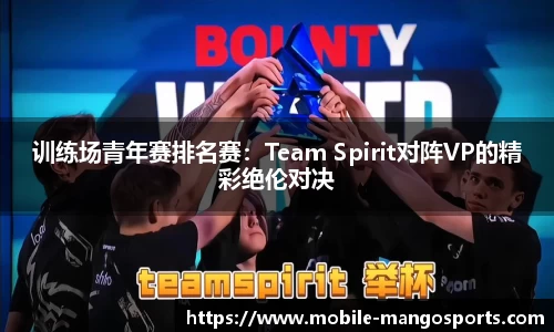 训练场青年赛排名赛:Team Spirit对阵VP的精彩绝伦对决