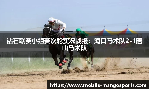 钻石联赛小组赛次轮实况战报:海口马术队2-1唐山马术队