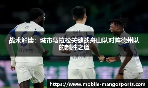 战术解读:城市马拉松关键战舟山队对阵德州队的制胜之道