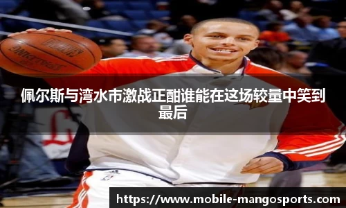 佩尔斯与湾水市激战正酣谁能在这场较量中笑到最后